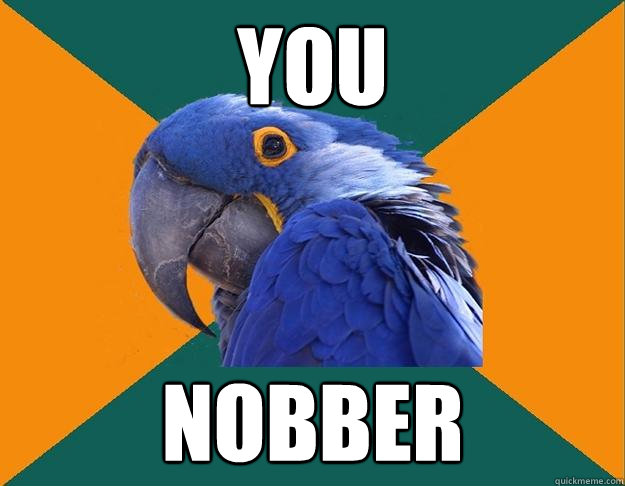 you nobber  Paranoid parrot flat tire