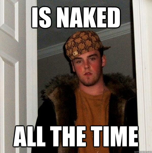 is naked all the time  Scumbag Steve