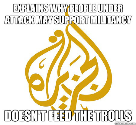 explains why people under attack may support militancy doesn't feed the trolls - explains why people under attack may support militancy doesn't feed the trolls  Good Guy Al Jazeera Journalist