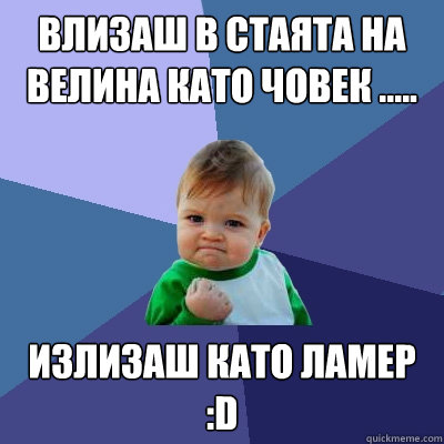 Влизаш в стаята на Велина като човек ..... Изли
  Success Kid