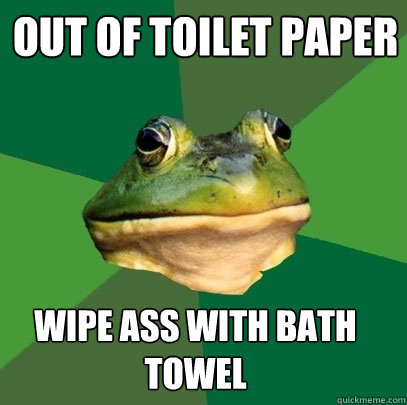 Out of toilet paper wipe ass with bath towel  Foul Bachelor Frog
