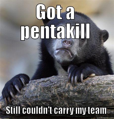 GOT A PENTAKILL STILL COULDN'T CARRY MY TEAM Confession Bear