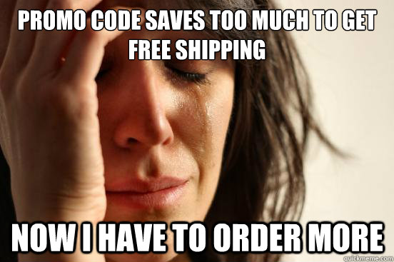 Promo Code saves too much to get free shipping Now I have to order more   First World Problems