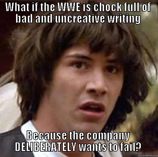WHAT IF THE WWE IS CHOCK FULL OF BAD AND UNCREATIVE WRITING BECAUSE THE COMPANY DELIBERATELY WANTS TO FAIL? conspiracy keanu