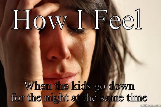 HOW I FEEL WHEN THE KIDS GO DOWN FOR THE NIGHT AT THE SAME TIME First World Problems