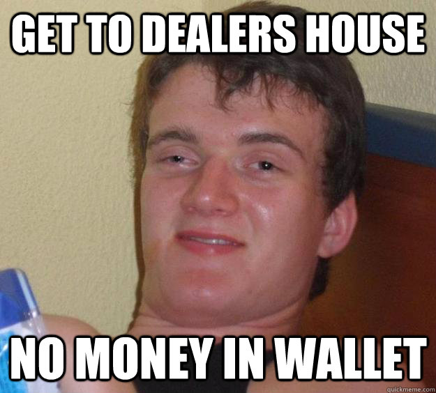 get to dealers house no money in wallet - get to dealers house no money in wallet  10 Guy