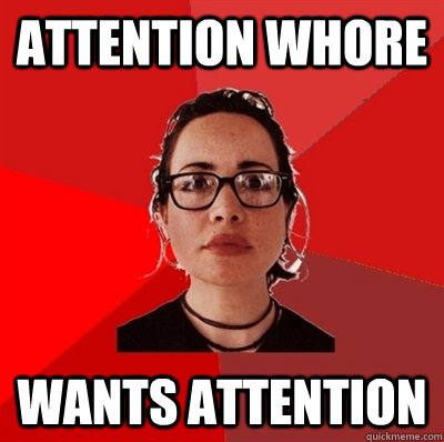 attention whore wants attention - attention whore wants attention  Liberal Douche Garofalo