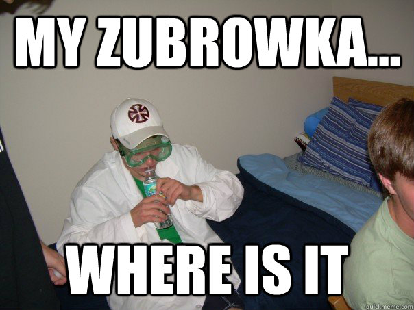My zubrowka... Where is it  College Sophomore