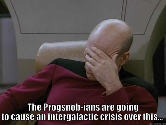 picard progsnobs -   THE PROGSNOB-IANS ARE GOING TO CAUSE AN INTERGALACTIC CRISIS OVER THIS... Misc