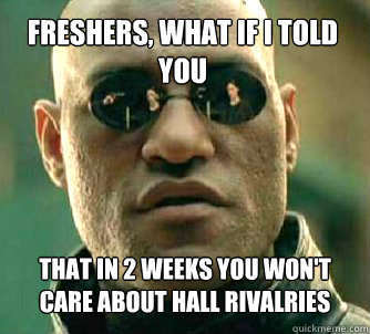 freshers, what if i told you That in 2 weeks you won't care about hall rivalries  Matrix Morpheus