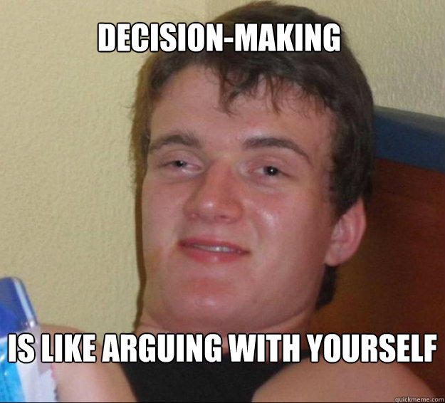 decision-making is like arguing with yourself - decision-making is like arguing with yourself  10guy