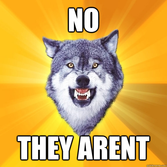 no they arent  Courage Wolf