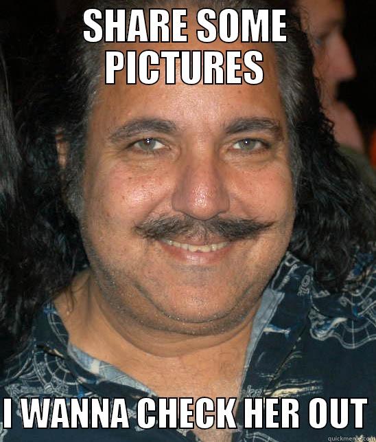 RON JEREMY - SHARE SOME PICTURES  I WANNA CHECK HER OUT Misc
