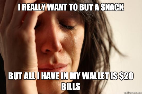 I really want to buy a snack but all I have in my wallet is $20 bills  First World Problems