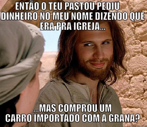    ENTÃO O TEU PASTOU PEDIU          DINHEIRO NO MEU NOME DIZENDO QUE ERA PRA IGREJA... ...MAS COMPROU UM CARRO IMPORTADO COM A GRANA? Misc