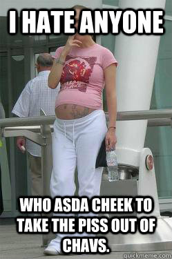 i hate anyone who asda cheek to take the piss out of chavs.  Chav Mum