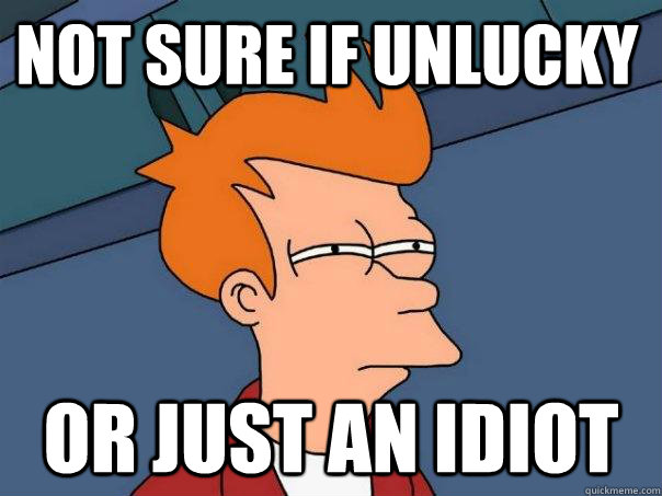 Not sure if unlucky Or just an idiot  Futurama Fry