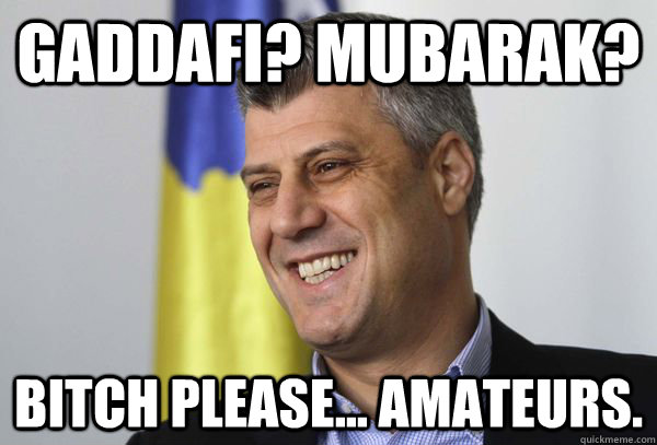 Gaddafi? Mubarak? Bitch Please... Amateurs.   