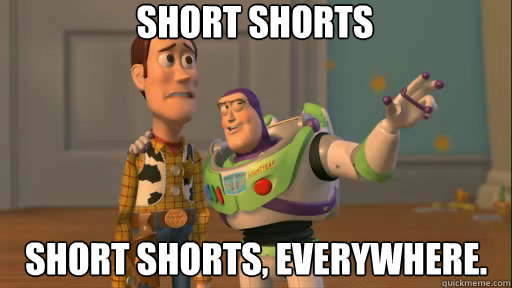 SHORT SHORTS SHORT SHORTS, EVERYWHERE.  Everywhere
