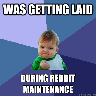 Was getting laid during reddit maintenance  - Was getting laid during reddit maintenance   Success Kid
