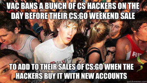 VAC bans a bunch of CS hackers on the day before their CS:GO weekend sale to add to their sales of CS:GO when the hackers buy it with new accounts - VAC bans a bunch of CS hackers on the day before their CS:GO weekend sale to add to their sales of CS:GO when the hackers buy it with new accounts  Sudden Clarity Clarence