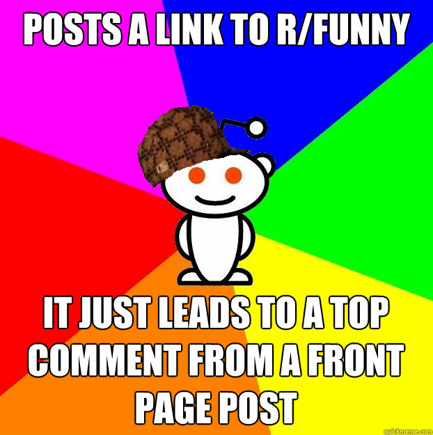 Posts a link to r/funny It just leads to a top comment from a front page post  Scumbag Redditor