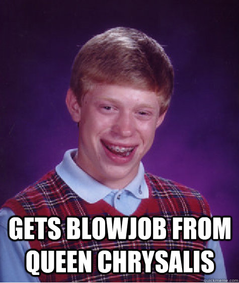 gets blowjob from queen chrysalis   Bad Luck Brian