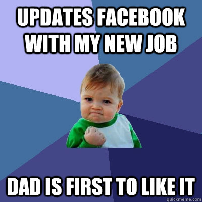 Updates facebook with my new job Dad is first to like it - Updates facebook with my new job Dad is first to like it  Success Kid