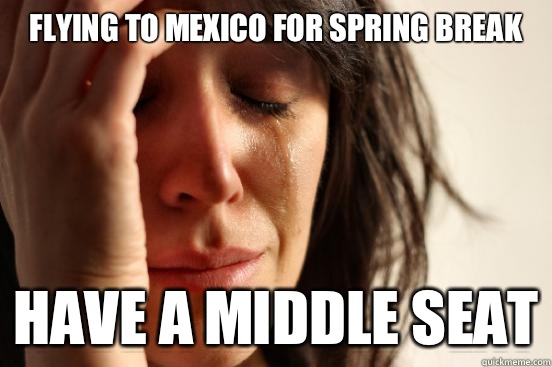Flying to Mexico for spring break Have a middle seat  First World Problems
