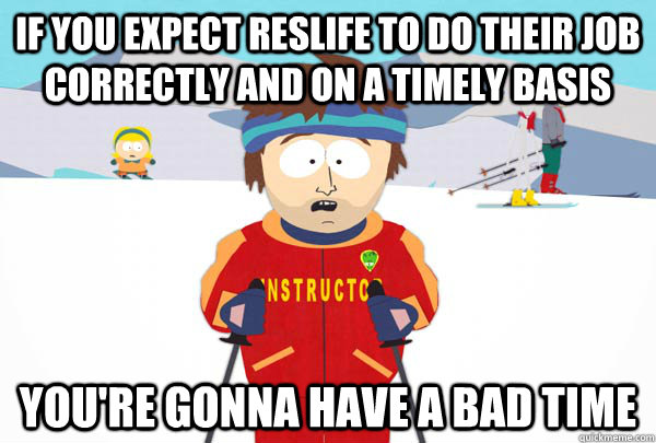If you expect Reslife to do their job correctly and on a timely basis You're gonna have a bad time - If you expect Reslife to do their job correctly and on a timely basis You're gonna have a bad time  Super Cool Ski Instructor