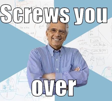 SCREWS YOU  OVER Engineering Professor