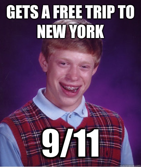Gets a free trip to New York 9/11  Bad Luck Brian