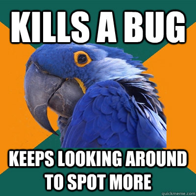 kills a bug keeps looking around to spot more  Paranoid Parrot