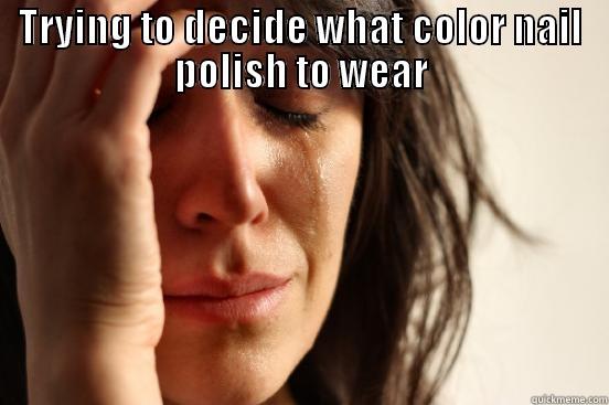 TRYING TO DECIDE WHAT COLOR NAIL POLISH TO WEAR  First World Problems