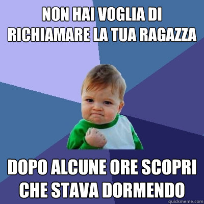 non hai voglia di richiamare la tua ragazza dopo alcune ore scopri che stava dormendo  Success Kid