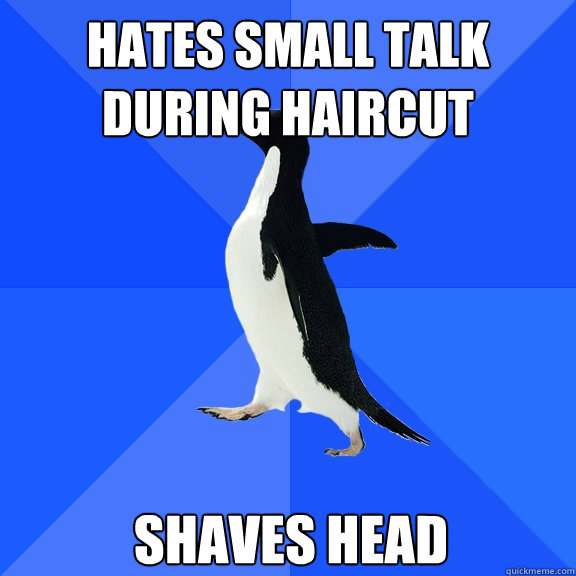 Hates small talk during haircut  shaves head  Socially Awkward Penguin