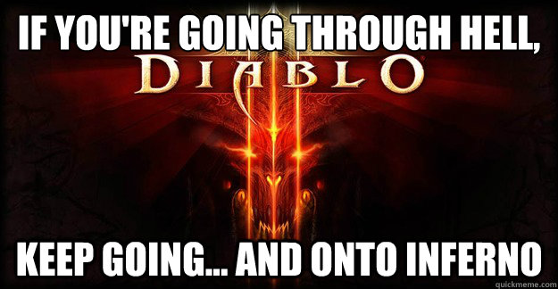 If you're going through hell, keep going... and onto Inferno - If you're going through hell, keep going... and onto Inferno  Diablo 3 douching