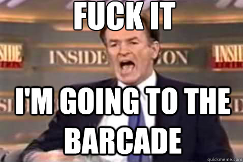 fuck it i'm going to the barcade  Fuck It Bill OReilly