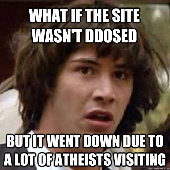 What if the site wasn't DDoSed but it went down due to a lot of atheists visiting   conspiracy keanu