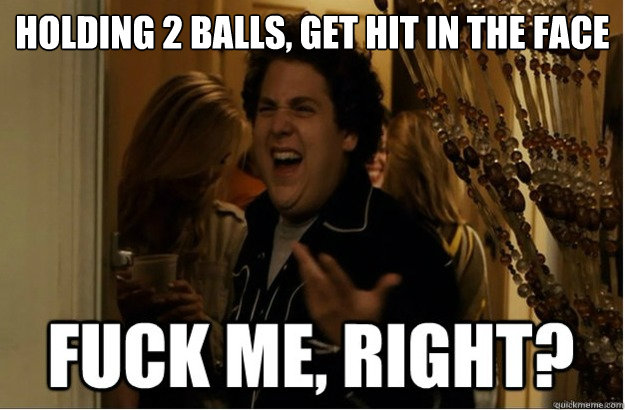 Holding 2 balls, get hit in the face  