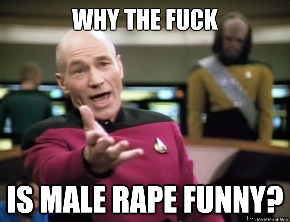 WHY THE FUCK is male rape funny?  Annoyed Picard HD