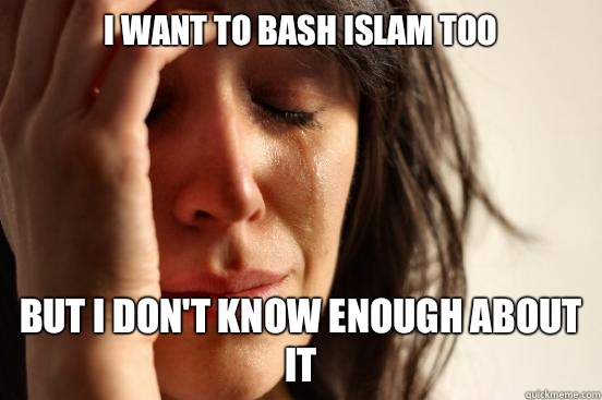 I want to bash Islam too But I don't know enough about it  First World Problems