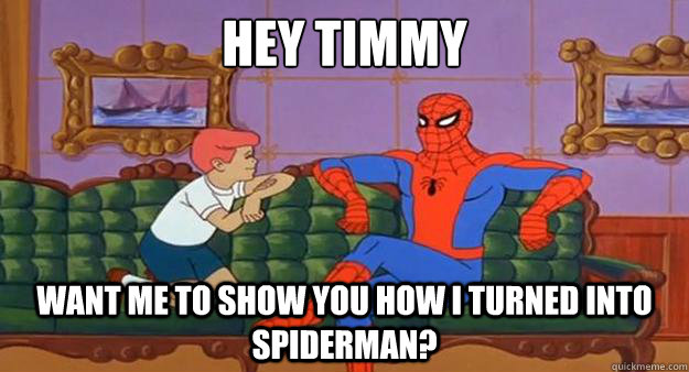 hey timmy want me to show you how i turned into spiderman?  