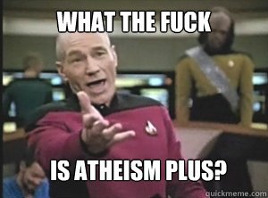 What the fuck is Atheism Plus?  Annoyed Picard