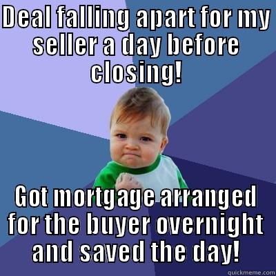 Love my mortgage team - DEAL FALLING APART FOR MY SELLER A DAY BEFORE CLOSING! GOT MORTGAGE ARRANGED FOR THE BUYER OVERNIGHT AND SAVED THE DAY! Success Kid