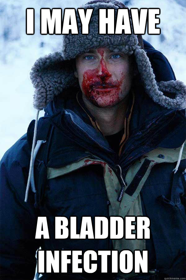 I may have a bladder infection - I may have a bladder infection  Bear Grylls