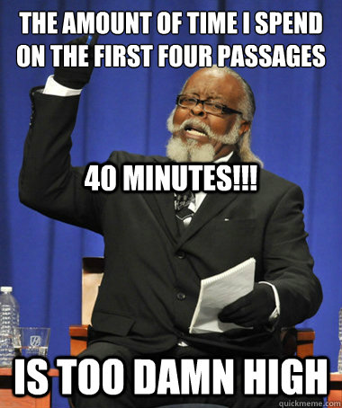 the amount of time i spend on the first four passages  is too damn high 40 Minutes!!!  The Rent Is Too Damn High
