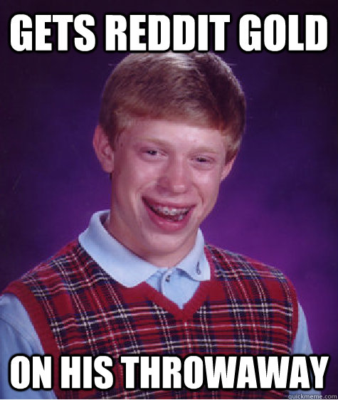 Gets Reddit Gold On his throwaway  Bad Luck Brian
