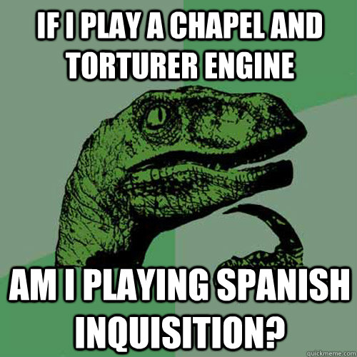 If I play a Chapel and Torturer engine am i playing spanish inquisition? - If I play a Chapel and Torturer engine am i playing spanish inquisition?  Philosoraptor