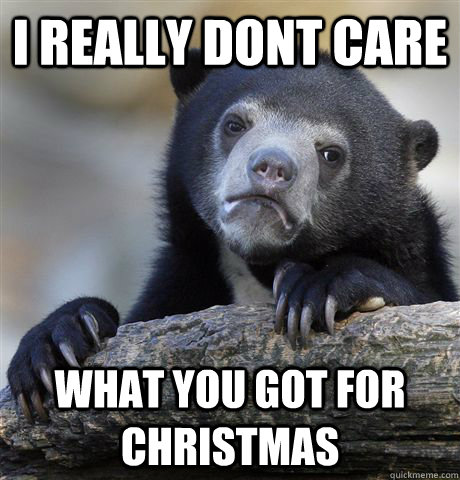 i really dont care what you got for christmas  Confession Bear